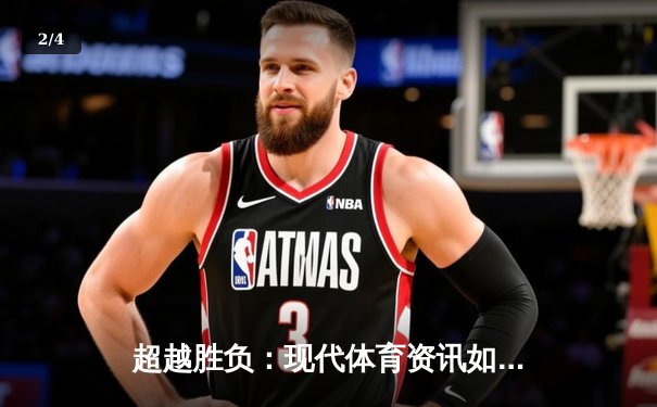 超越胜负：现代体育资讯如何重塑我们的观赛体验与生活方式 - 2