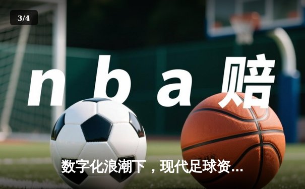 数字化浪潮下，现代足球资讯如何重塑我们的观赛体验与生活方式？ - 3