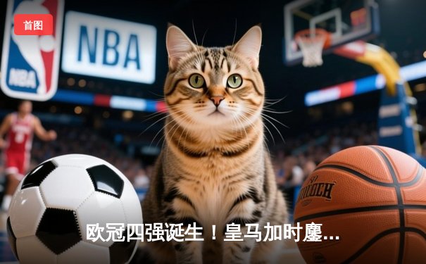 欧冠四强诞生！皇马加时鏖战3-2逆转拜仁，凯恩双响难救主