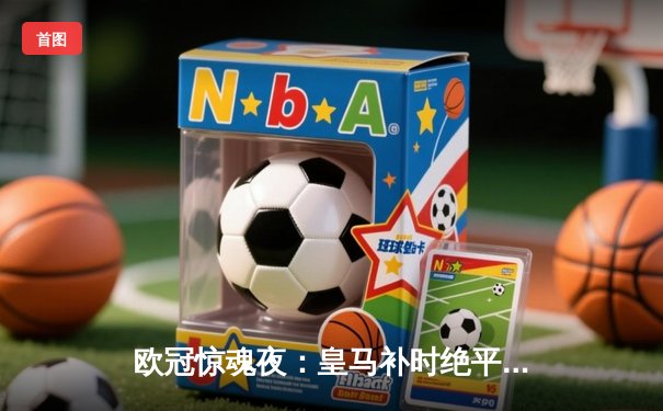 欧冠惊魂夜：皇马补时绝平曼城，维尼修斯传射建功，德布劳内世界波难救主