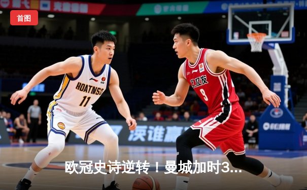 欧冠史诗逆转！曼城加时3-2淘汰拜仁，哈兰德双响德布劳内绝杀