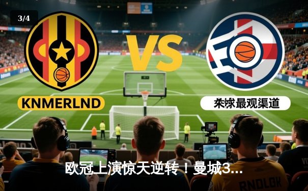 欧冠上演惊天逆转！曼城3-1力克拜仁，哈兰德双响主宰伊蒂哈德 - 3