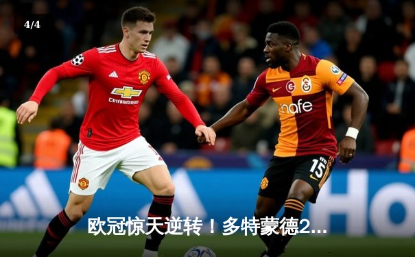 欧冠惊天逆转！多特蒙德2-0巴黎，胡梅尔斯头槌定江山，桑乔闪耀全场 - 4