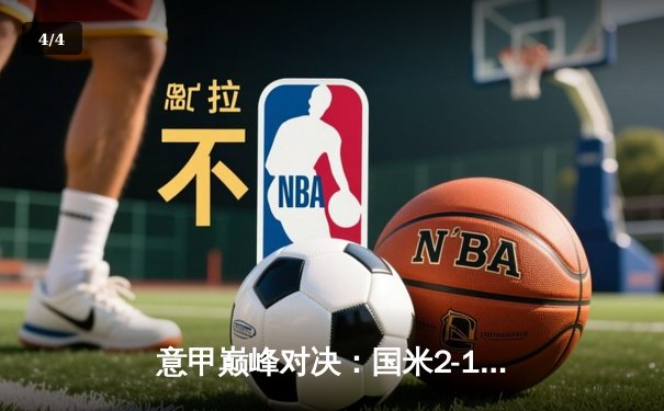 意甲巅峰对决：国米2-1力克尤文，劳塔罗绝杀点燃梅阿查 - 4