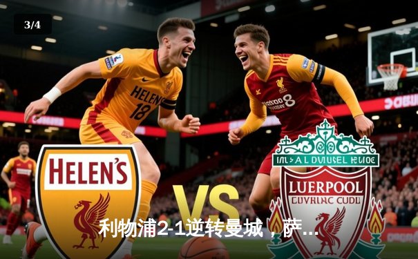 利物浦2-1逆转曼城，萨拉赫绝杀制胜，英超冠军悬念再起 - 3