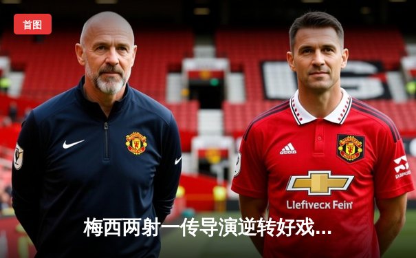 梅西两射一传导演逆转好戏，迈阿密国际3-2险胜堪萨斯城，豪取联赛三连胜