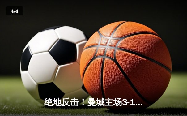 绝地反击！曼城主场3-1逆转曼联，哈兰德双响锁定胜局 - 4
