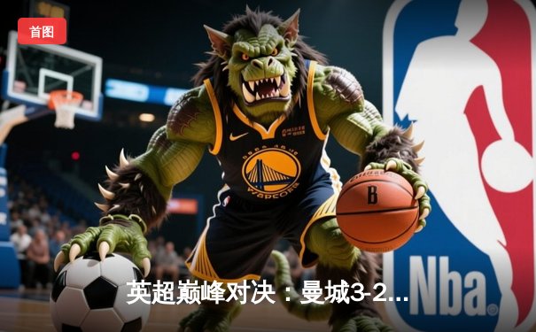 英超巅峰对决：曼城3-2绝杀利物浦，德布劳内传射建功