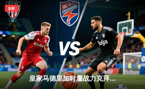 皇家马德里加时鏖战力克拜仁慕尼黑，第15次挺进欧冠决赛