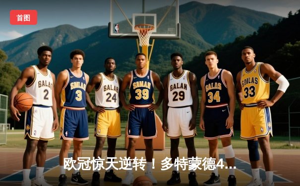 欧冠惊天逆转！多特蒙德4-2绝杀马竞，萨比策传射建功挺进四强