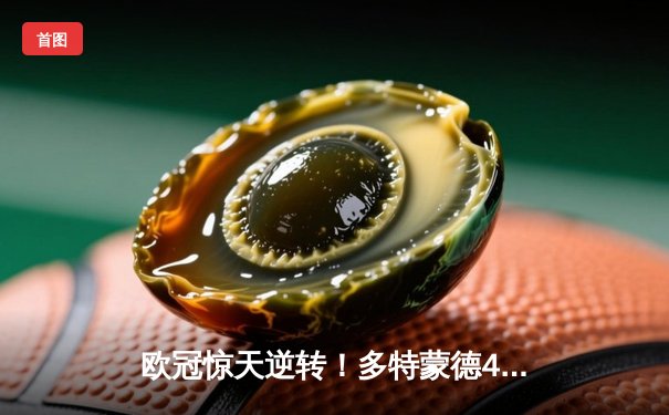 欧冠惊天逆转！多特蒙德4-2绝杀马竞，胡梅尔斯头槌定乾坤