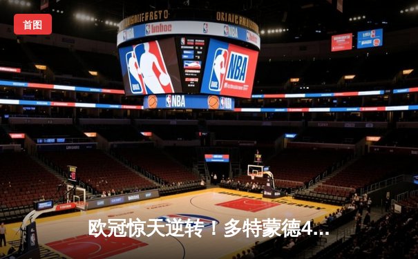 欧冠惊天逆转！多特蒙德4-2绝杀马竞，胡梅尔斯制胜球点燃威斯特法伦