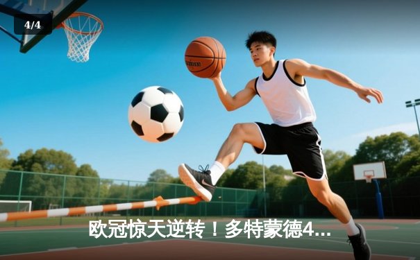 欧冠惊天逆转！多特蒙德4-2绝杀马竞，胡梅尔斯头槌制胜 - 4