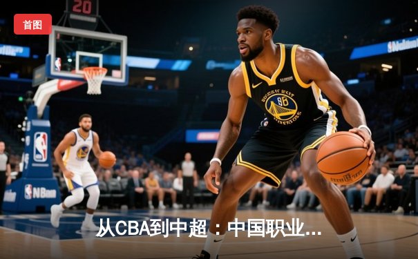 从CBA到中超：中国职业体育的商业模式变革与未来挑战