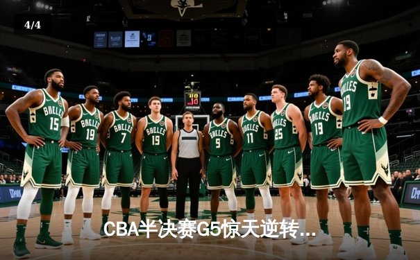 CBA半决赛G5惊天逆转！辽宁末节狂轰40分淘汰广东，张镇麟关键三分定乾坤 - 4