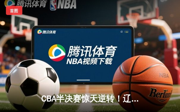 CBA半决赛惊天逆转！辽宁本钢加时险胜广东宏远，赵继伟砍30分创生涯新高