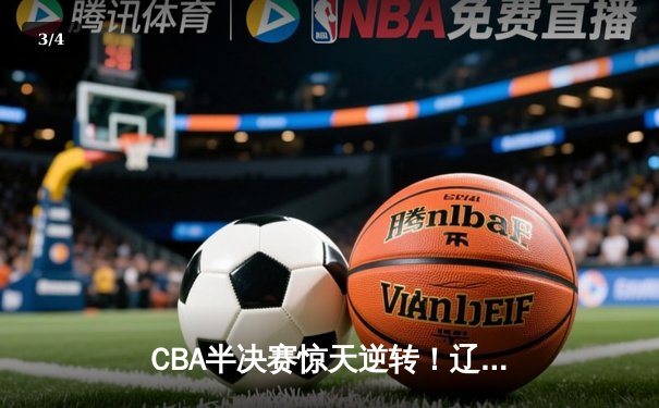 CBA半决赛惊天逆转！辽宁本钢加时险胜广东宏远，赵继伟砍30分创生涯新高 - 3