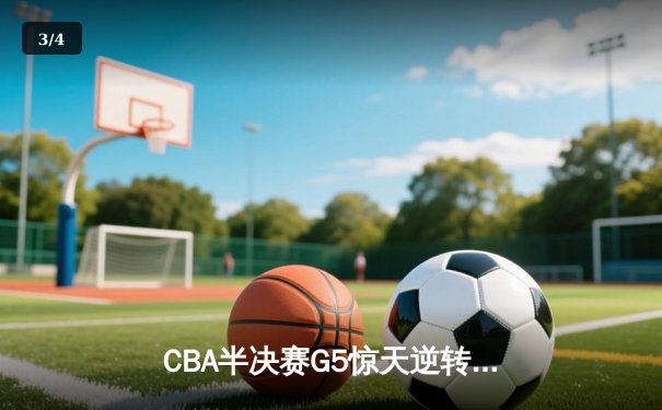 CBA半决赛G5惊天逆转！辽宁本钢加时险胜广东宏远晋级总决赛 - 3