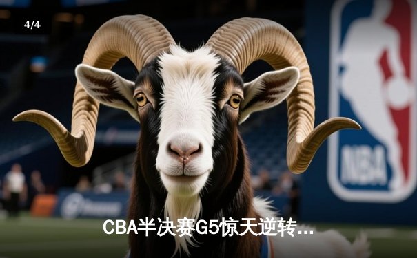 CBA半决赛G5惊天逆转！辽宁本钢加时险胜广东宏远晋级总决赛 - 4