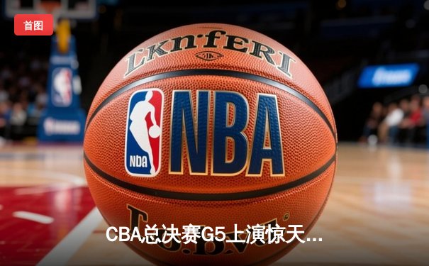 CBA总决赛G5上演惊天逆转 辽宁本钢加时险胜广东宏远夺赛点