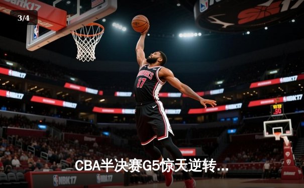 CBA半决赛G5惊天逆转！辽宁本钢加时险胜广东宏远晋级总决赛 - 3