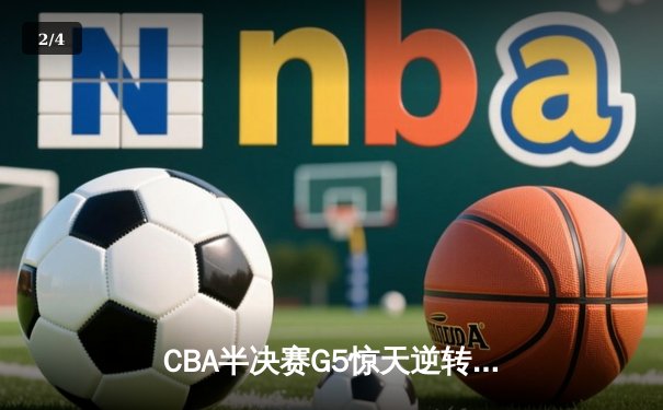 CBA半决赛G5惊天逆转！辽宁本钢加时险胜广东宏远晋级总决赛 - 2