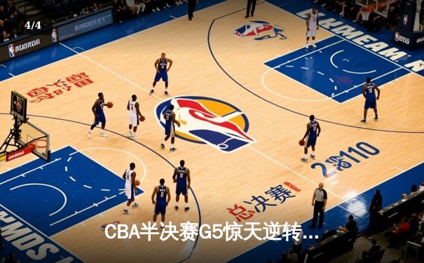 CBA半决赛G5惊天逆转！辽宁本钢加时险胜广东宏远晋级总决赛 - 4