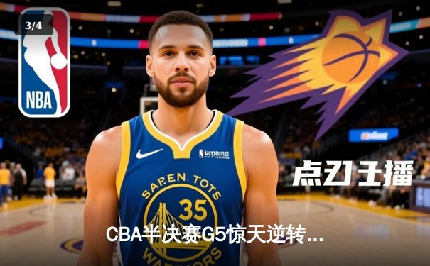 CBA半决赛G5惊天逆转！辽宁本钢加时险胜广东宏远晋级总决赛 - 3