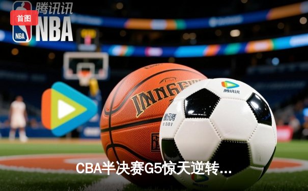 CBA半决赛G5惊天逆转！辽宁本钢加时险胜广东宏远晋级总决赛