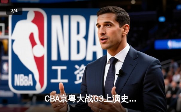 CBA京粤大战G3上演史诗级逆转 广东加时赛3分绝杀首钢晋级总决赛 - 2